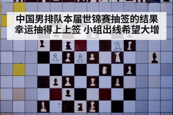 中国男排队本届世锦赛抽签的结果幸运抽得上上签 小组出线希望大增