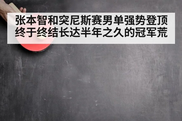 张本智和突尼斯赛男单强势登顶 终于终结长达半年之久的冠军荒