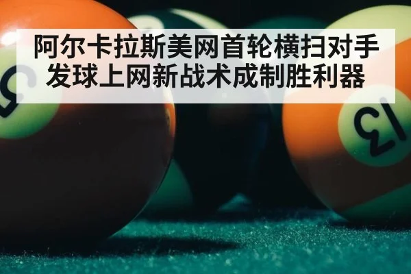 阿尔卡拉斯美网首轮横扫对手 发球上网新战术成制胜利器