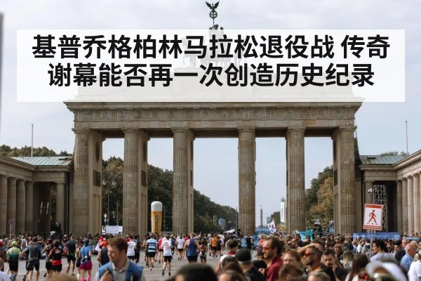 基普乔格柏林马拉松退役战 传奇谢幕能否再一次创造历史纪录